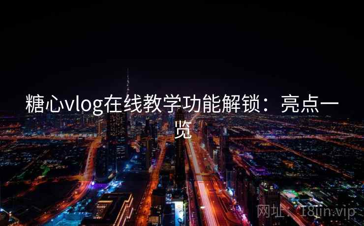 糖心vlog在线教学功能解锁：亮点一览